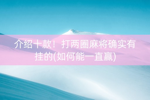 介绍十款！打两圈麻将确实有挂的(如何能一直赢)