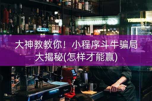大神教教你！小程序斗牛骗局大揭秘(怎样才能赢)