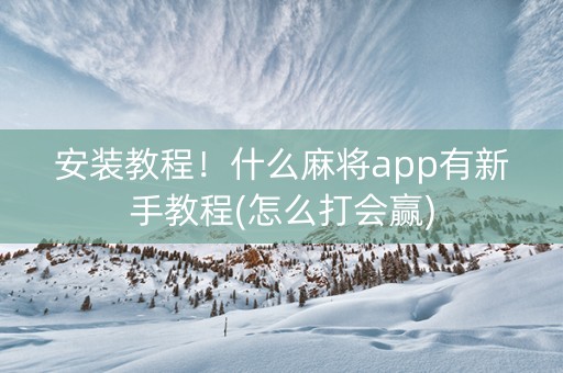 安装教程！什么麻将app有新手教程(怎么打会赢)