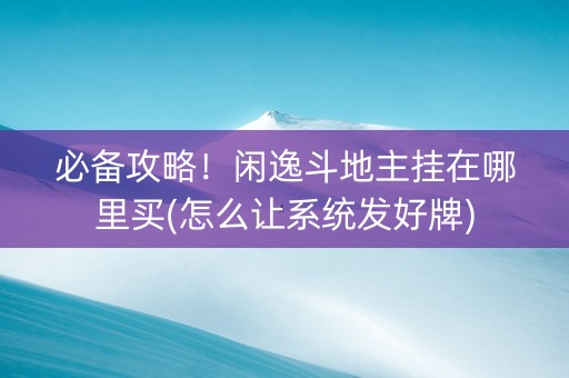 必备攻略！闲逸斗地主挂在哪里买(怎么让系统发好牌)