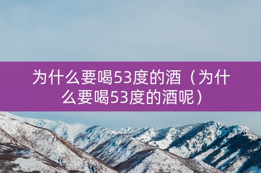 为什么要喝53度的酒（为什么要喝53度的酒呢）
