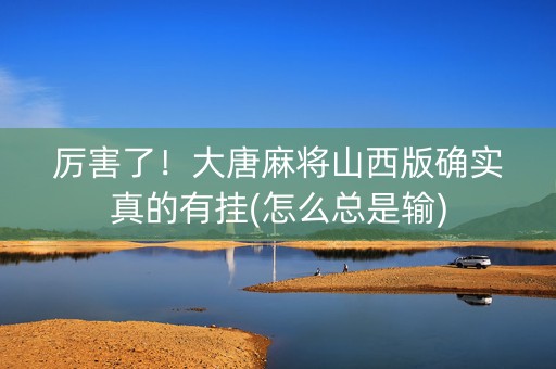 厉害了！大唐麻将山西版确实真的有挂(怎么总是输)