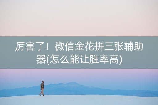 厉害了！微信金花拼三张辅助器(怎么能让胜率高)