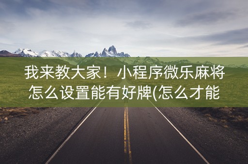 我来教大家！小程序微乐麻将怎么设置能有好牌(怎么才能常赢)
