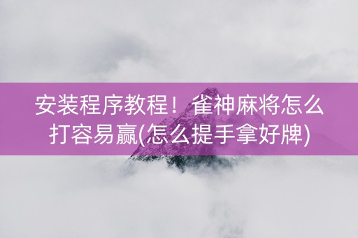 安装程序教程！雀神麻将怎么打容易赢(怎么提手拿好牌)