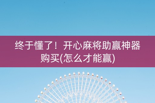 终于懂了！开心麻将助赢神器购买(怎么才能赢)