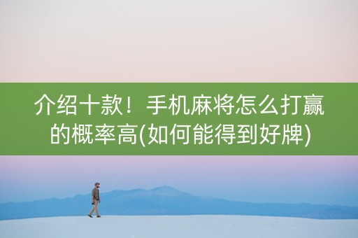 介绍十款！手机麻将怎么打赢的概率高(如何能得到好牌)