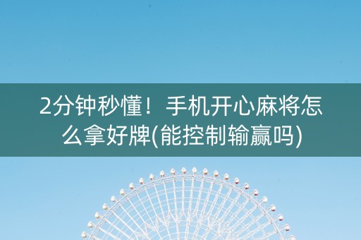 2分钟秒懂！手机开心麻将怎么拿好牌(能控制输赢吗)