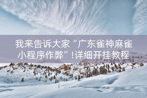 我来告诉大家“广东雀神麻雀小程序作弊”!详细开挂教程-知乎