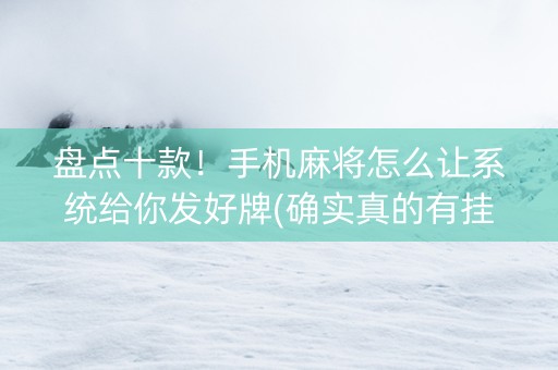 盘点十款！手机麻将怎么让系统给你发好牌(确实真的有挂)