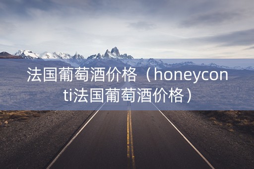 法国葡萄酒价格（honeyconti法国葡萄酒价格）