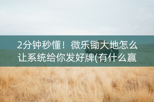 2分钟秒懂！微乐锄大地怎么让系统给你发好牌(有什么赢的技巧)