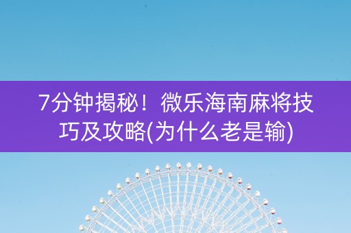 7分钟揭秘！微乐海南麻将技巧及攻略(为什么老是输)