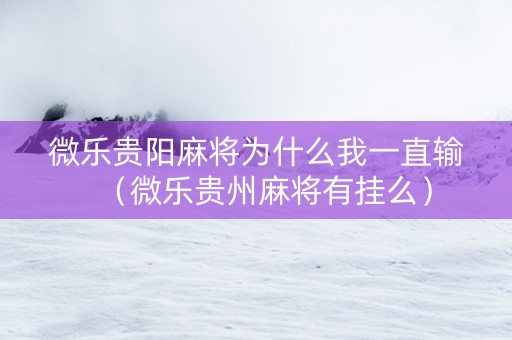 微乐贵阳麻将为什么我一直输（微乐贵州麻将有挂么）