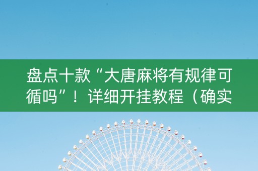 盘点十款“大唐麻将有规律可循吗”！详细开挂教程（确实真的有挂)-知乎