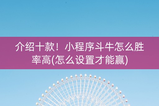 介绍十款！小程序斗牛怎么胜率高(怎么设置才能赢)