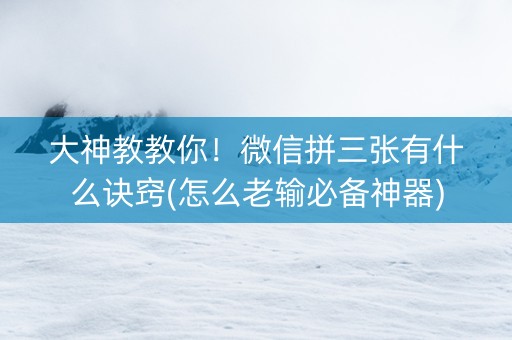 大神教教你！微信拼三张有什么诀窍(怎么老输必备神器)