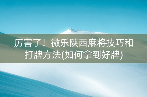 厉害了！微乐陕西麻将技巧和打牌方法(如何拿到好牌)