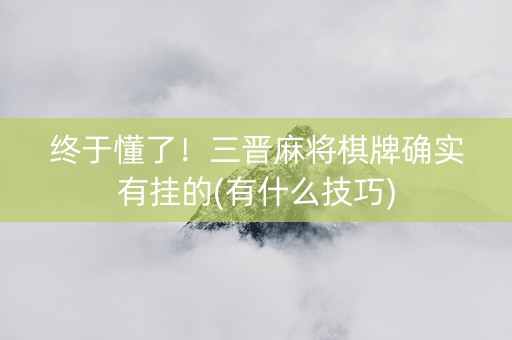 终于懂了！三晋麻将棋牌确实有挂的(有什么技巧)
