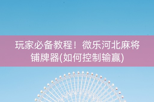 玩家必备教程！微乐河北麻将铺牌器(如何控制输赢)