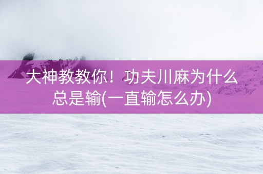 大神教教你！功夫川麻为什么总是输(一直输怎么办)