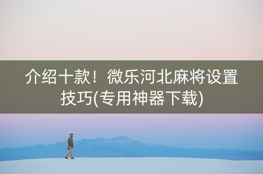 介绍十款！微乐河北麻将设置技巧(专用神器下载)