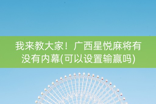 我来教大家！广西星悦麻将有没有内幕(可以设置输赢吗)