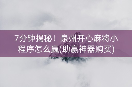 7分钟揭秘！泉州开心麻将小程序怎么赢(助赢神器购买)