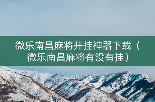 微乐南昌麻将开挂神器下载（微乐南昌麻将有没有挂）