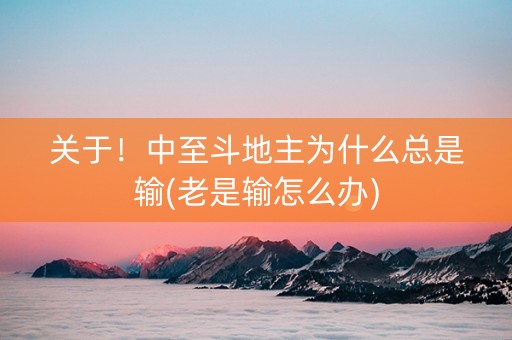 关于！中至斗地主为什么总是输(老是输怎么办)