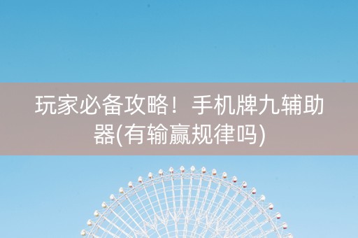 玩家必备攻略！手机牌九辅助器(有输赢规律吗)