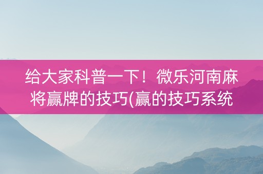 给大家科普一下！微乐河南麻将赢牌的技巧(赢的技巧系统规律)