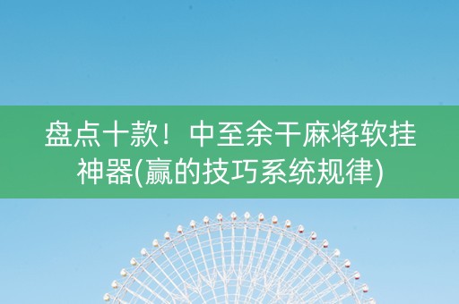 盘点十款！中至余干麻将软挂神器(赢的技巧系统规律)