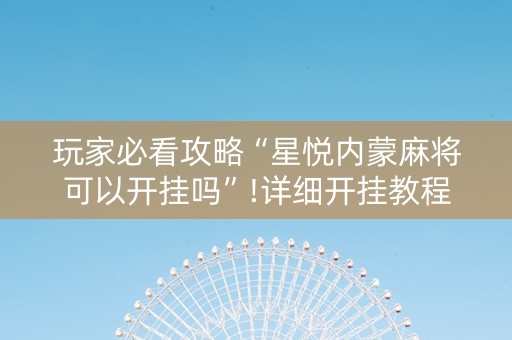玩家必看攻略“星悦内蒙麻将可以开挂吗”!详细开挂教程-知乎