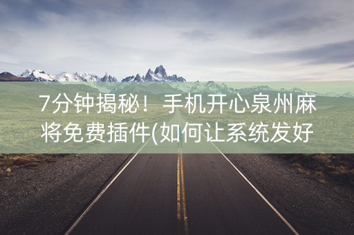 7分钟揭秘！手机开心泉州麻将免费插件(如何让系统发好牌)