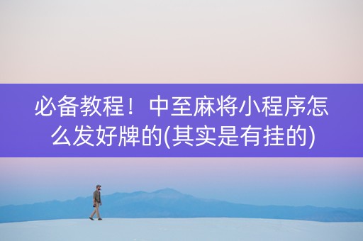 必备教程！中至麻将小程序怎么发好牌的(其实是有挂的)