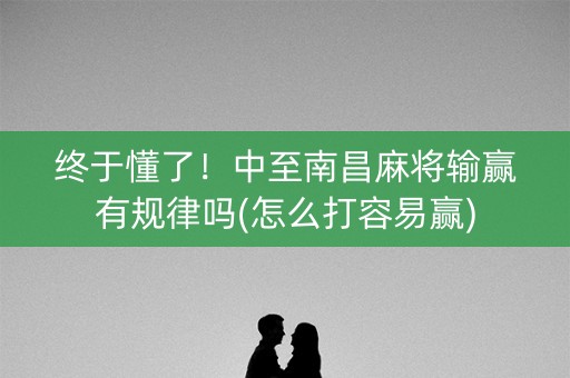 终于懂了！中至南昌麻将输赢有规律吗(怎么打容易赢)