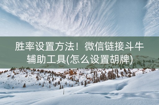 胜率设置方法！微信链接斗牛辅助工具(怎么设置胡牌)