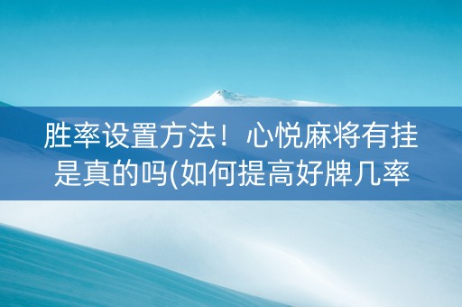 胜率设置方法！心悦麻将有挂是真的吗(如何提高好牌几率)