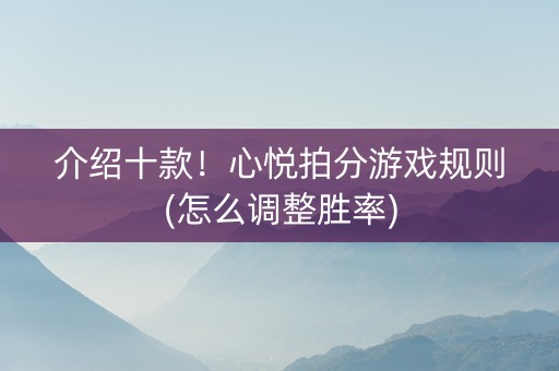 介绍十款！心悦拍分游戏规则(怎么调整胜率)