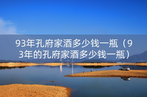 93年孔府家酒多少钱一瓶（93年的孔府家酒多少钱一瓶）
