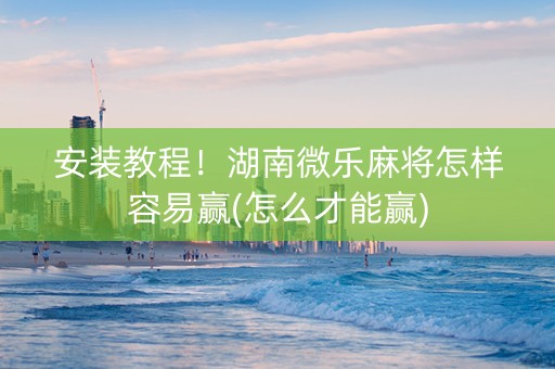 安装教程！湖南微乐麻将怎样容易赢(怎么才能赢)