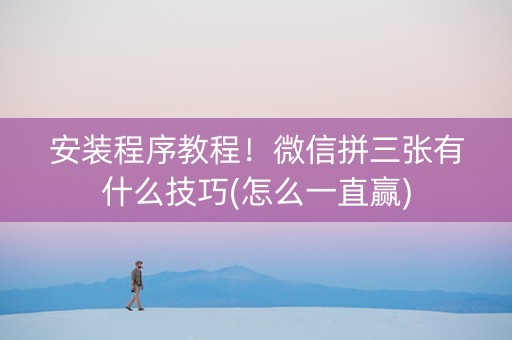 安装程序教程！微信拼三张有什么技巧(怎么一直赢)