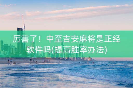 厉害了！中至吉安麻将是正经软件吗(提高胜率办法)