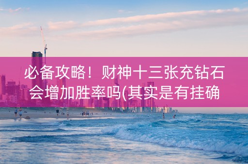 必备攻略！财神十三张充钻石会增加胜率吗(其实是有挂确实有挂)