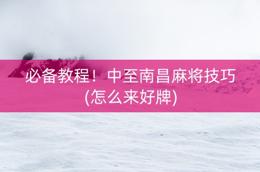 必备教程！中至南昌麻将技巧(怎么来好牌)