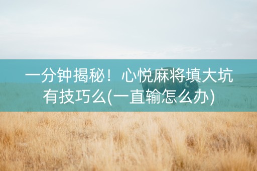 一分钟揭秘！心悦麻将填大坑有技巧么(一直输怎么办)