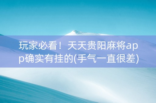 玩家必看！天天贵阳麻将app确实有挂的(手气一直很差)