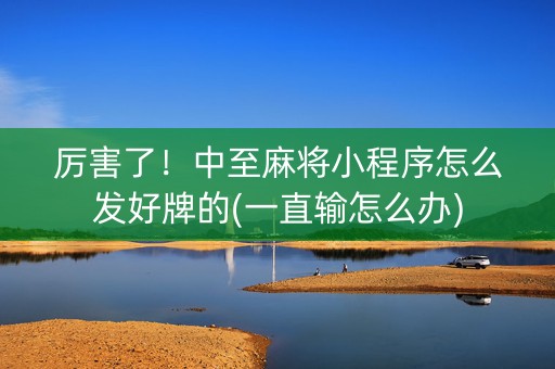 厉害了！中至麻将小程序怎么发好牌的(一直输怎么办)