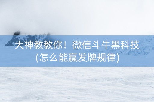 大神教教你！微信斗牛黑科技(怎么能赢发牌规律)